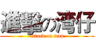 進擊の湾仔 (attack on wan)