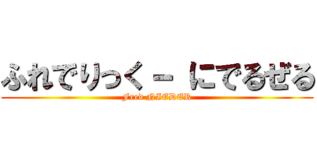 ふれでりっく－ にでるぜる (Fred NIEDER)