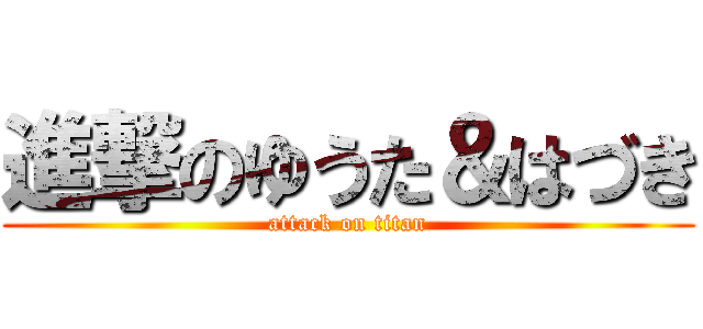 進撃のゆうた＆はづき (attack on titan)
