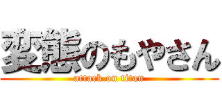 変態のもやさん (attack on titan)