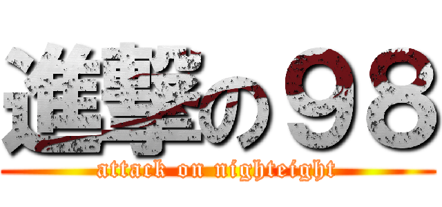 進撃の９８ (attack on nighteight)
