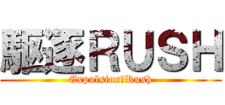 駆逐ＲＵＳＨ (Expulsion　Rush)