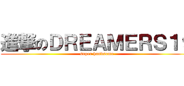 進撃のＤＲＥＡＭＥＲＳ１９ (super handsome)