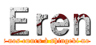 Ｅｒｅｎ (dédions nos cœurs à shingeki no kyojin)