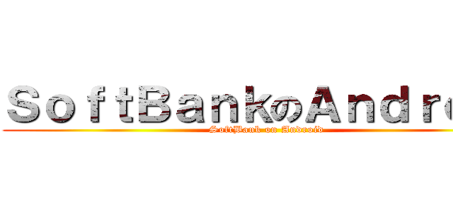 ＳｏｆｔＢａｎｋのＡｎｄｒｏｉｄ (SoftBank on Android)