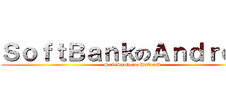 ＳｏｆｔＢａｎｋのＡｎｄｒｏｉｄ (SoftBank on Android)