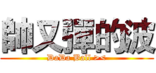 帥又彈的波 (DaDa Ball ><)