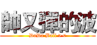帥又彈的波 (DaDa Ball ><)
