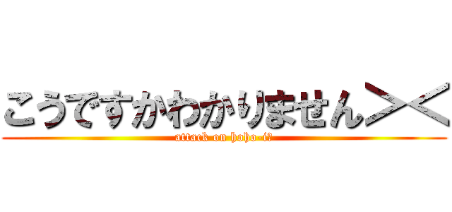 こうですかわかりません＞＜ (attack on hoho-i☆)