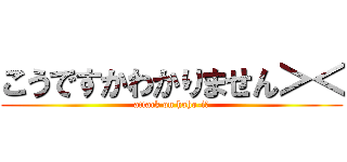 こうですかわかりません＞＜ (attack on hoho-i☆)