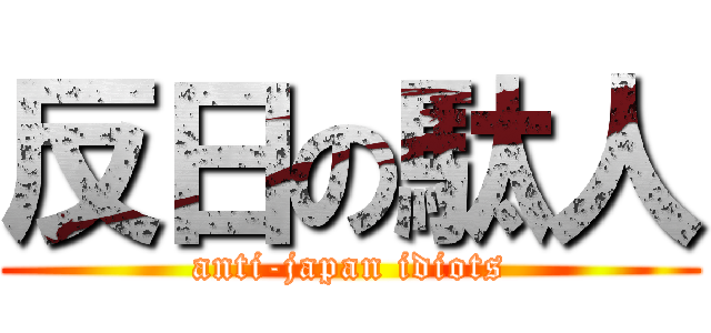 反日の駄人 (anti-japan idiots)