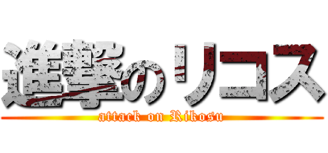 進撃のリコス (attack on Rikosu)