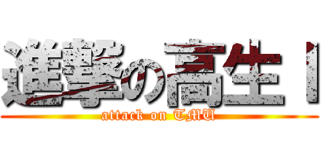 進撃の高生Ｉ (attack on TMU)