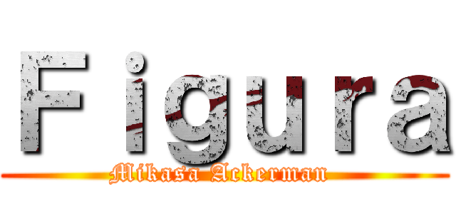 Ｆｉｇｕｒａ (Mikasa Ackerman )