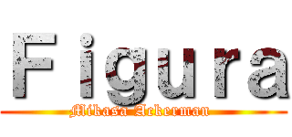 Ｆｉｇｕｒａ (Mikasa Ackerman )