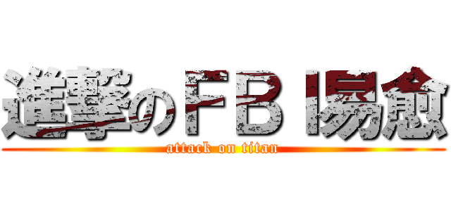 進撃のＦＢＩ易愈 (attack on titan)
