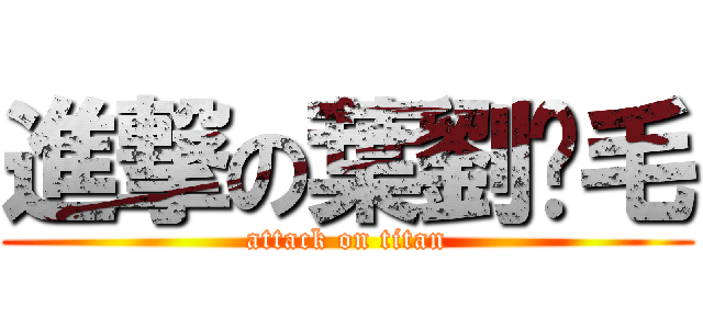 進撃の葉劉腳毛 (attack on titan)