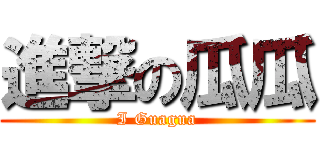 進撃の瓜瓜 (I Guagua)