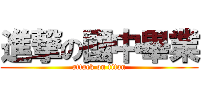 進撃の國中畢業 (attack on titan)