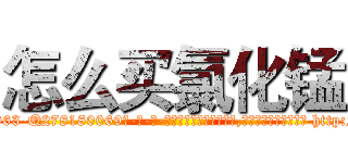怎么买氯化锰 (怎么买氯化锰【电-186x2687x6963-Q278180069元-吉-药-业】我们做的是长期生意,靠的是老客户长期支持 http://sngk.net/GBhv41
)