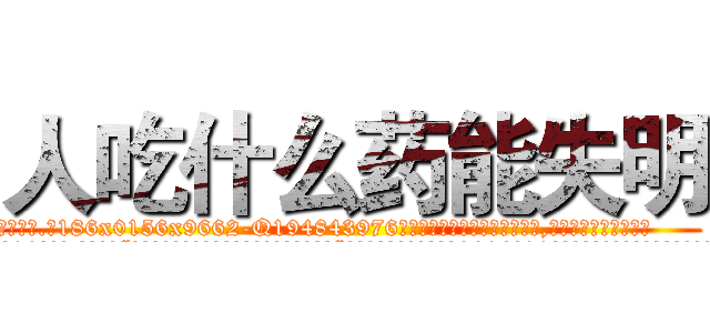 人吃什么药能失明 (人吃什么药能失明【电.话186x0156x9662-Q194843976林氏药业】我们做的是长期生意,靠的是老客户长期支持
参考消息网2月20日报道 韩媒称，“剩女多、离婚率高的城市，房价一定会上涨。”这是中国经济学家金岩石2016年12月参加在上海举行的房地产相关论坛时说的话。
)