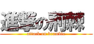 進撃の荊棘  (attack on bramble)