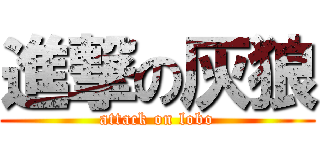 進撃の灰狼 (attack on lobo)