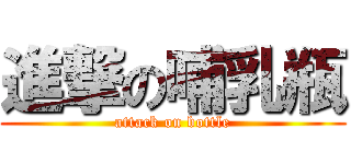 進撃の哺乳瓶 (attack on bottle)