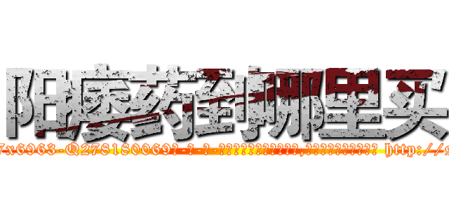 阳痿药到哪里买 (阳痿药到哪里买【电-186x2687x6963-Q278180069元-吉-药-业】我们做的是长期生意,靠的是老客户长期支持 http://sngk.net/pen3XF
)