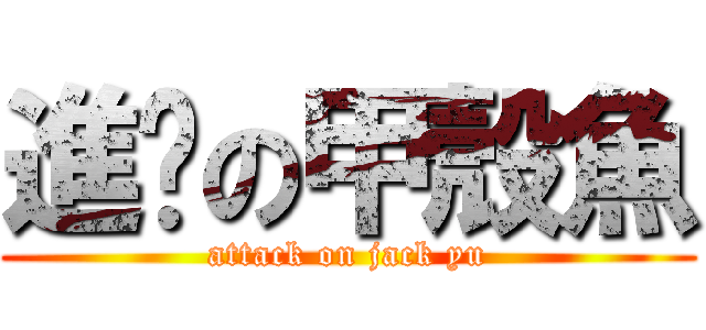 進擊の甲殼魚 (attack on jack yu)