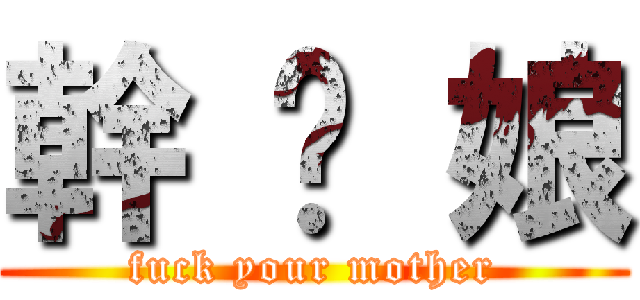 幹 你 娘 (fuck your mother)