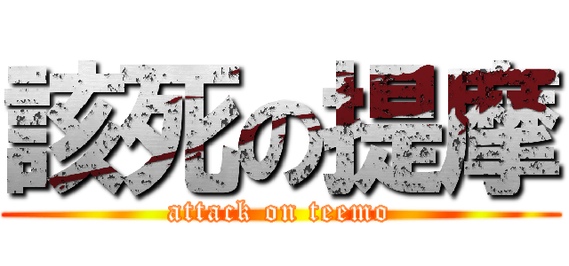 該死の提摩 (attack on teemo)