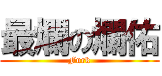 最爛の爛佑 (Furk)