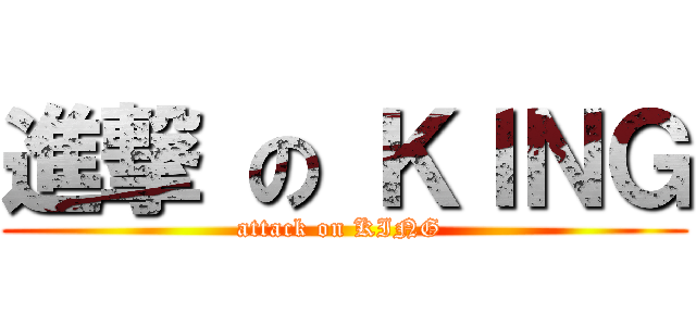 進撃 の ＫＩＮＧ (attack on KING )