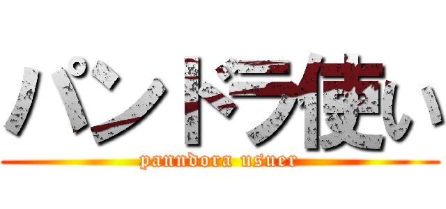 パンドラ使い (panndora usuer)