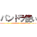パンドラ使い (panndora usuer)