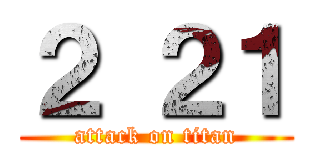 ２ ２１ (attack on titan)