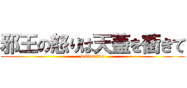 邪王の怒りは天蓋を衝きて (dalamadur)
