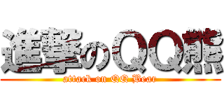 進撃のＱＱ熊 (attack on QQ Bear)