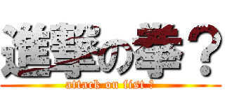 進撃の拳？ (attack on fist ?)