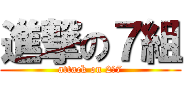 進撃の７組 (attack on 2－7)