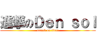 進撃のＤｅｎ ｓｏｌ (attack on titan)