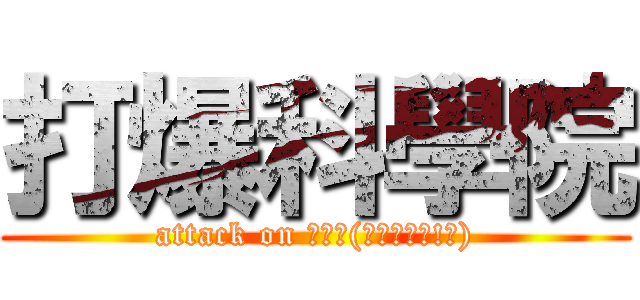 打爆科學院 (attack on 科學院(英文怎麼寫!?))