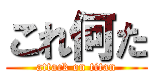 これ何た (attack on titan)