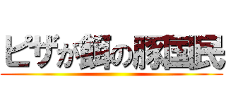 ピザが餌の豚国民 ()