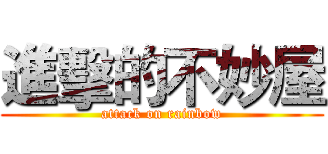 進擊的不妙屋 (attack on rainbow)