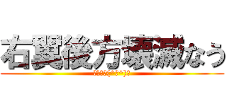 右翼後方壊滅なう (オワタ＼(^ｐ^)／)