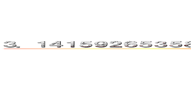 ３．１４１５９２６５３５８９７９３２３８４６２６４３３８３２７９５０２８ ()