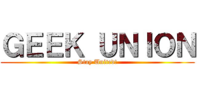 ＧＥＥＫ ＵＮＩＯＮ (Stay United!)