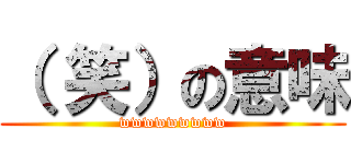 （ 笑）の意味 (wwwwwwwww)